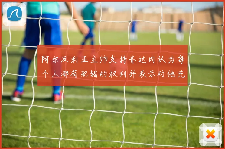 阿尔及利亚主帅支持齐达内认为每个人都有犯错的权利并表示对他充满信心