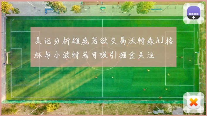 美记分析雄鹿若欲交易沃特森AJ格林与小波特或可吸引掘金关注