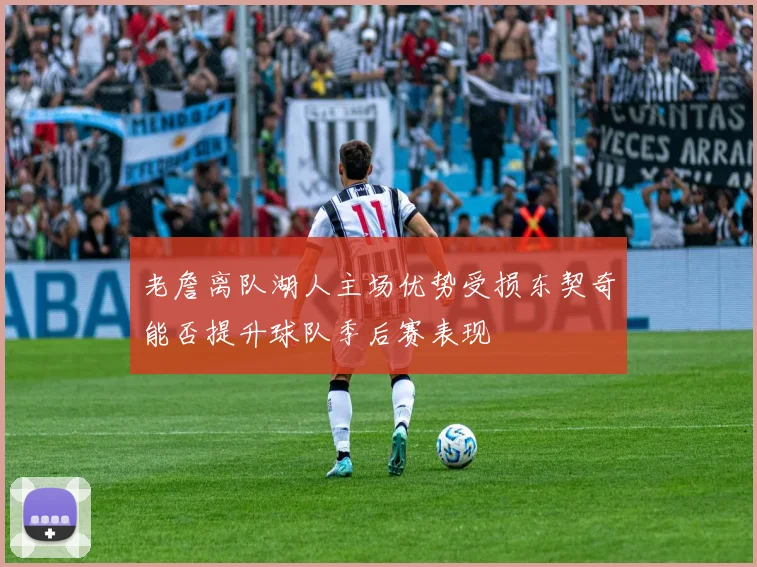 老詹离队湖人主场优势受损东契奇能否提升球队季后赛表现