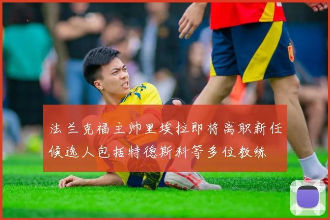 法兰克福主帅里埃拉即将离职新任候选人包括特德斯科等多位教练