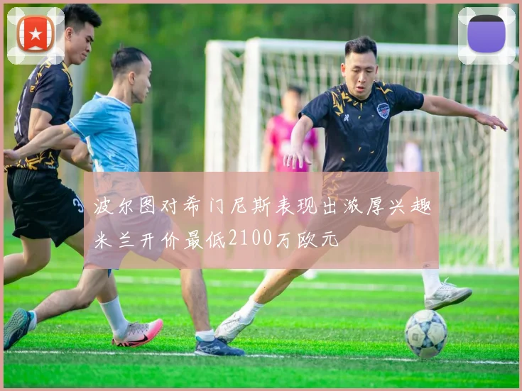 波尔图对希门尼斯表现出浓厚兴趣米兰开价最低2100万欧元