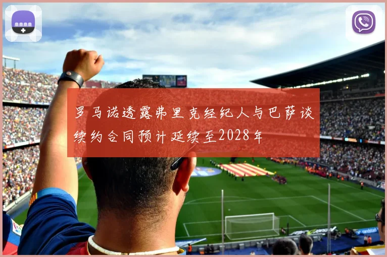 罗马诺透露弗里克经纪人与巴萨谈续约合同预计延续至2028年