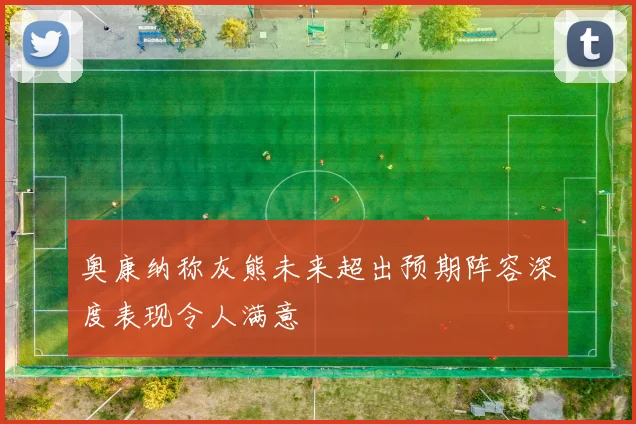 奥康纳称灰熊未来超出预期阵容深度表现令人满意