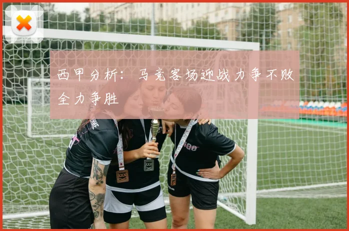 西甲分析：马竞客场迎战力争不败全力争胜
