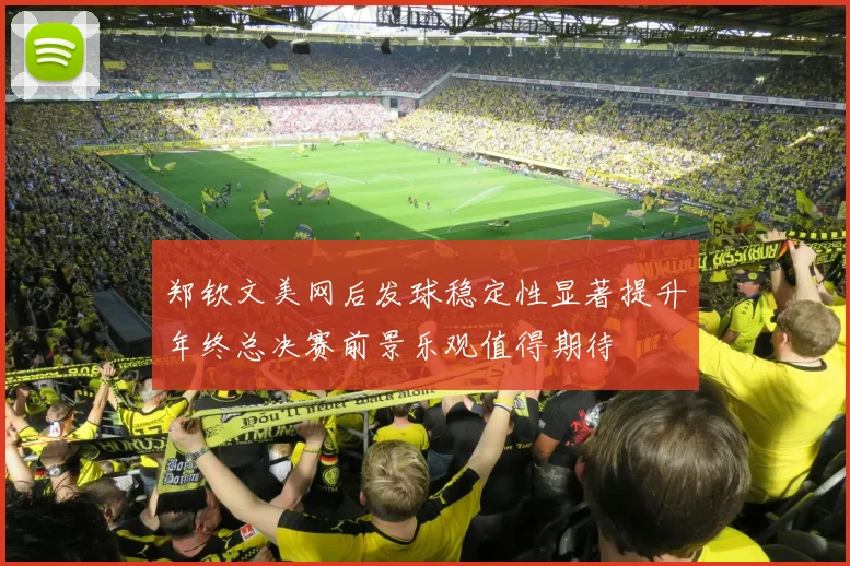 郑钦文美网后发球稳定性显著提升年终总决赛前景乐观值得期待