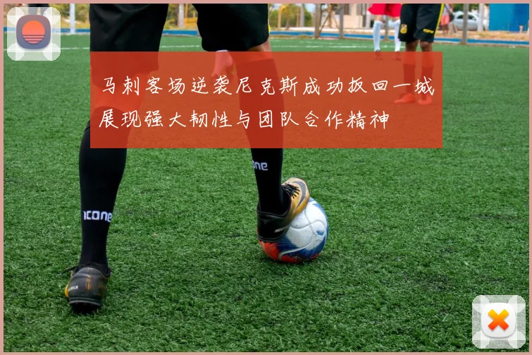 马刺客场逆袭尼克斯成功扳回一城展现强大韧性与团队合作精神