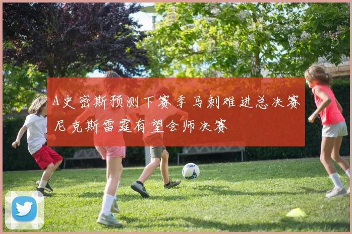 A史密斯预测下赛季马刺难进总决赛尼克斯雷霆有望会师决赛