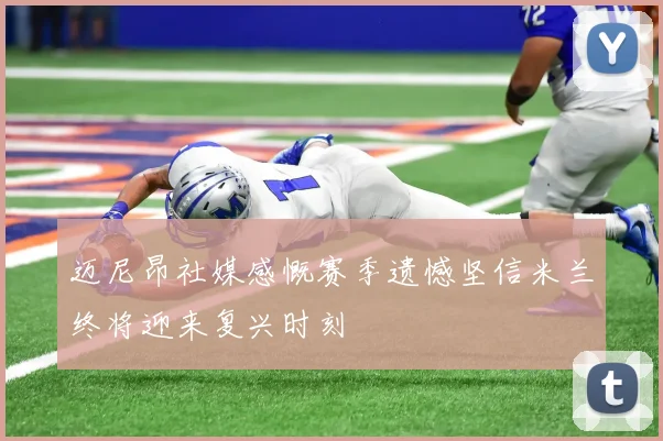 迈尼昂社媒感慨赛季遗憾坚信米兰终将迎来复兴时刻